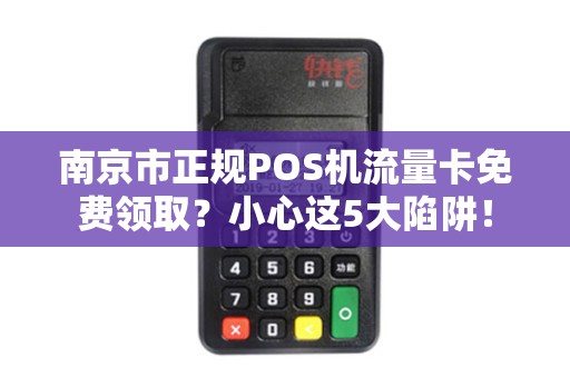 南京市正规POS机流量卡免费领取？小心这5大陷阱！