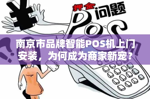南京市品牌智能POS机上门安装，为何成为商家新宠？