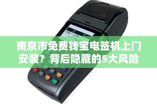 南京市免费钱宝电签机上门安装？背后隐藏的5大风险你知道吗？