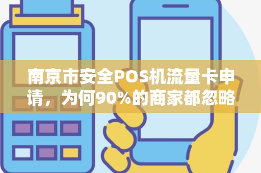 南京市安全POS机流量卡申请，为何90%的商家都忽略了这3个关键点？