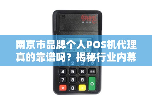 南京市品牌个人POS机代理真的靠谱吗？揭秘行业内幕与避坑指南！