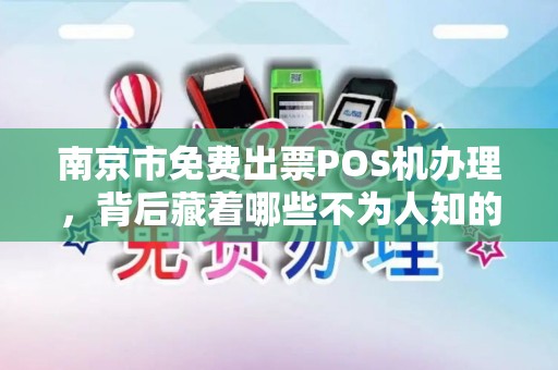 南京市免费出票POS机办理，背后藏着哪些不为人知的‘套路’