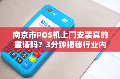 南京市POS机上门安装真的靠谱吗？3分钟揭秘行业内幕！
