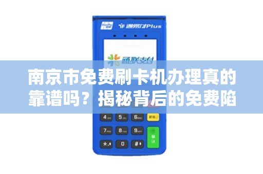 南京市免费刷卡机办理真的靠谱吗？揭秘背后的免费陷阱！