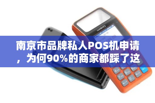 南京市品牌私人POS机申请，为何90%的商家都踩了这3个坑？