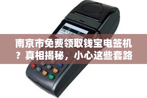 南京市免费领取钱宝电签机？真相揭秘，小心这些套路！