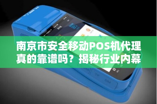 南京市安全移动POS机代理真的靠谱吗？揭秘行业内幕与避坑指南！