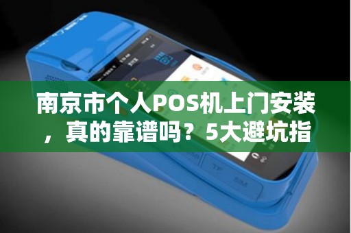 南京市个人POS机上门安装，真的靠谱吗？5大避坑指南帮你省心又省钱！