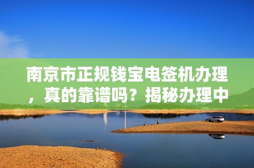 南京市正规钱宝电签机办理，真的靠谱吗？揭秘办理中的3大陷阱！