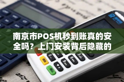 南京市POS机秒到账真的安全吗？上门安装背后隐藏的这些风险你必须知道！