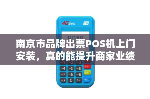 南京市品牌出票POS机上门安装，真的能提升商家业绩吗？揭秘背后3大关键！