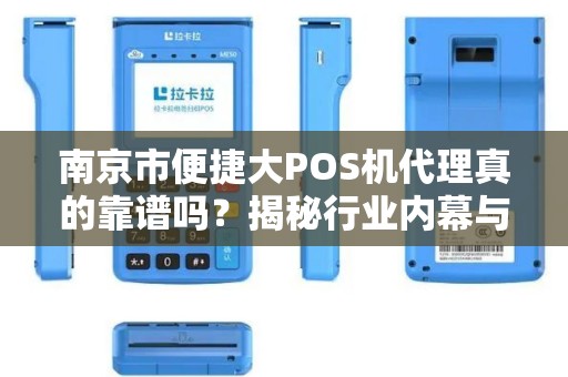 南京市便捷大POS机代理真的靠谱吗？揭秘行业内幕与避坑指南！