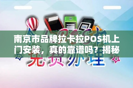 南京市品牌拉卡拉POS机上门安装，真的靠谱吗？揭秘背后3大隐藏风险！