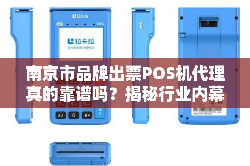 南京市品牌出票POS机代理真的靠谱吗？揭秘行业内幕与避坑指南！