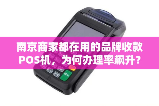 南京商家都在用的品牌收款POS机，为何办理率飙升？真相令人意外！