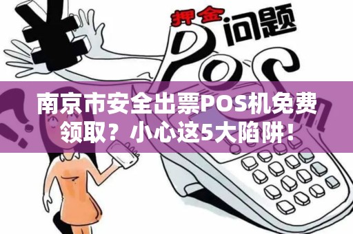 南京市安全出票POS机免费领取？小心这5大陷阱！