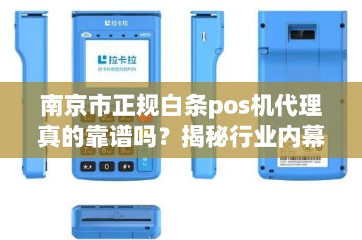 南京市正规白条pos机代理真的靠谱吗？揭秘行业内幕与避坑指南！