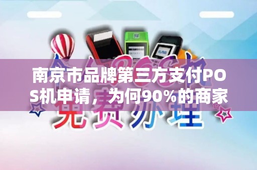南京市品牌第三方支付POS机申请，为何90%的商家都选错了？真相让人震惊！