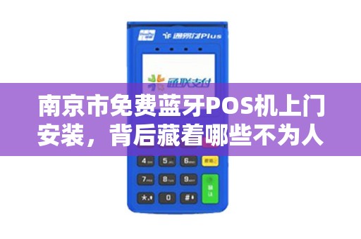 南京市免费蓝牙POS机上门安装，背后藏着哪些不为人知的‘套路’