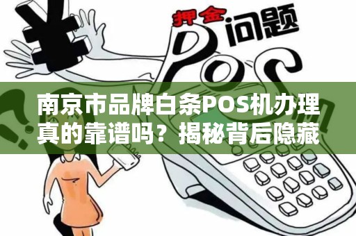 南京市品牌白条POS机办理真的靠谱吗？揭秘背后隐藏的3大陷阱！