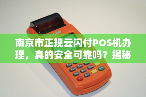 南京市正规云闪付POS机办理，真的安全可靠吗？揭秘办理过程中的5大陷阱！