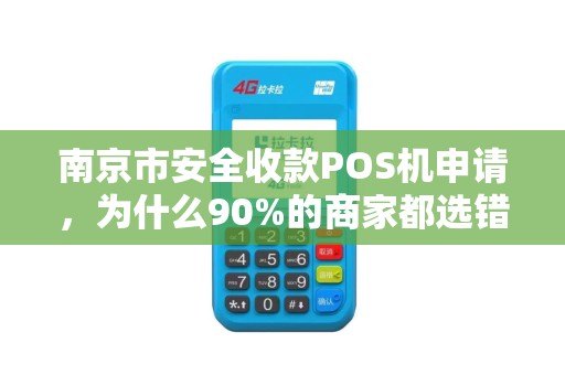 南京市安全收款POS机申请，为什么90%的商家都选错了？揭秘3大隐藏陷阱！