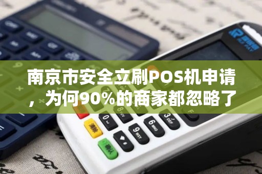 南京市安全立刷POS机申请，为何90%的商家都忽略了这3个致命陷阱？