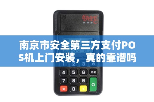 南京市安全第三方支付POS机上门安装，真的靠谱吗？揭秘背后的5大陷阱！