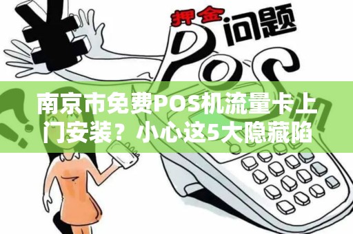 南京市免费POS机流量卡上门安装？小心这5大隐藏陷阱！