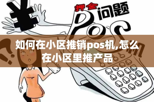 如何在小区推销pos机,怎么在小区里推产品