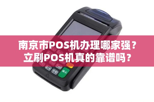 南京市POS机办理哪家强？立刷POS机真的靠谱吗？