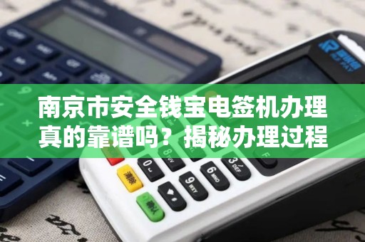 南京市安全钱宝电签机办理真的靠谱吗？揭秘办理过程中的5大陷阱！