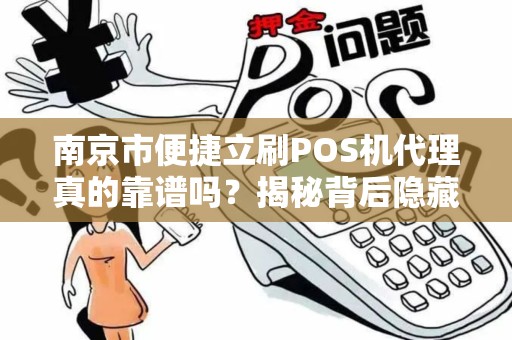 南京市便捷立刷POS机代理真的靠谱吗？揭秘背后隐藏的5大风险！