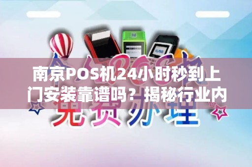 南京POS机24小时秒到上门安装靠谱吗？揭秘行业内幕与避坑指南！