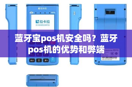 蓝牙宝pos机安全吗？蓝牙pos机的优势和弊端