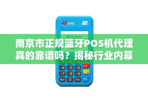 南京市正规蓝牙POS机代理真的靠谱吗？揭秘行业内幕与避坑指南！
