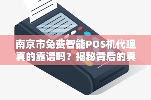 南京市免费智能POS机代理真的靠谱吗？揭秘背后的真相与陷阱！
