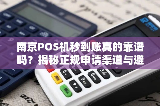南京POS机秒到账真的靠谱吗？揭秘正规申请渠道与避坑指南！