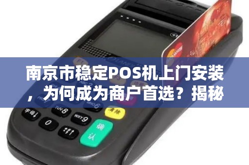 南京市稳定POS机上门安装，为何成为商户首选？揭秘背后三大优势！