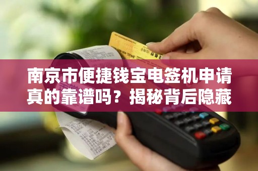南京市便捷钱宝电签机申请真的靠谱吗？揭秘背后隐藏的三大陷阱！