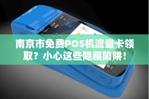南京市免费POS机流量卡领取？小心这些隐藏陷阱！
