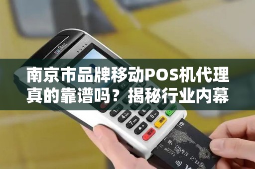 南京市品牌移动POS机代理真的靠谱吗？揭秘行业内幕与避坑指南！