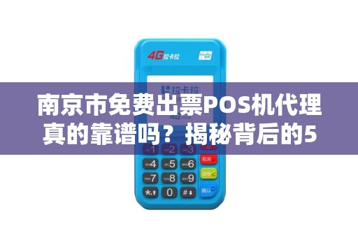 南京市免费出票POS机代理真的靠谱吗？揭秘背后的5大陷阱！