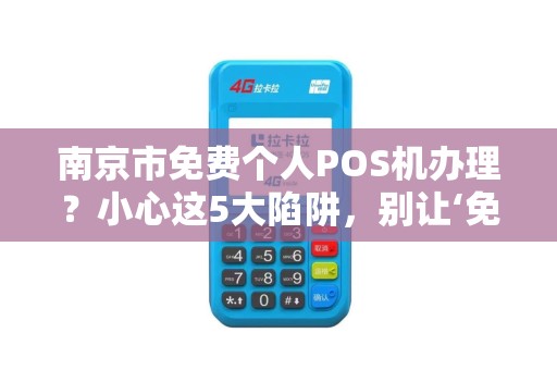 南京市免费个人POS机办理？小心这5大陷阱，别让‘免费’坑了你！