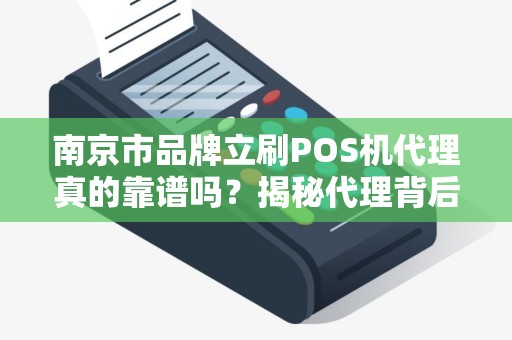 南京市品牌立刷POS机代理真的靠谱吗？揭秘代理背后的5大陷阱与3个关键选择标准！