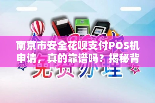 南京市安全花呗支付POS机申请，真的靠谱吗？揭秘背后隐藏的3大风险！