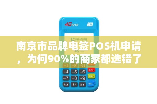 南京市品牌电签POS机申请，为何90%的商家都选错了？揭秘3大避坑指南！