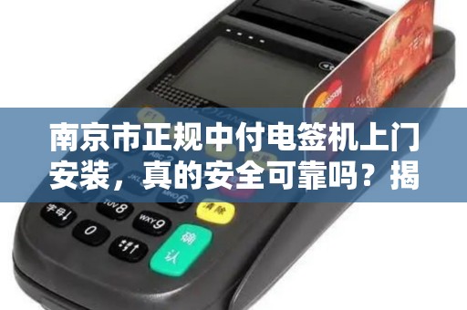 南京市正规中付电签机上门安装，真的安全可靠吗？揭秘3大关键点！