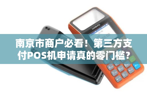 南京市商户必看！第三方支付POS机申请真的零门槛？小心这些隐藏陷阱！