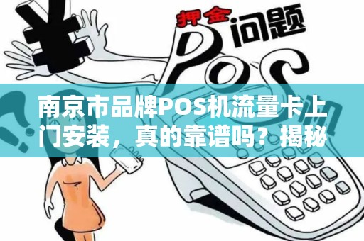 南京市品牌POS机流量卡上门安装，真的靠谱吗？揭秘背后不为人知的行业陷阱！
